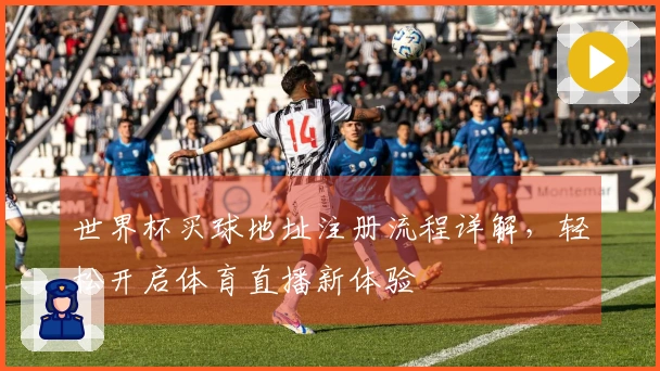 世界杯买球地址注册流程详解，轻松开启体育直播新体验