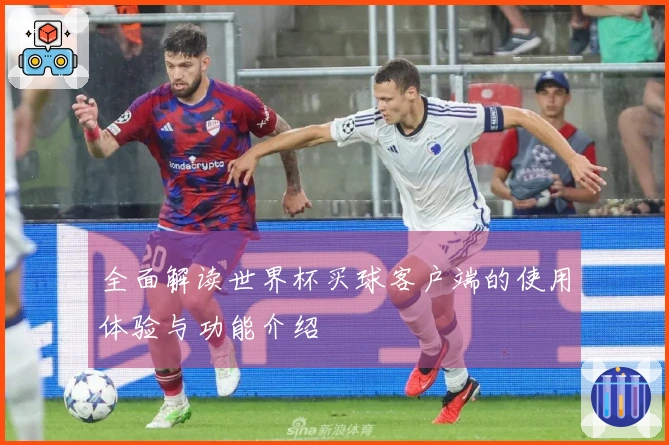 全面解读世界杯买球客户端的使用体验与功能介绍