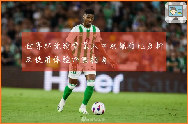 世界杯竞猜登录入口功能对比分析及使用体验评测指南