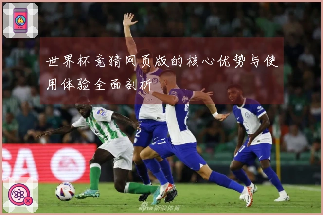世界杯竞猜网页版的核心优势与使用体验全面剖析