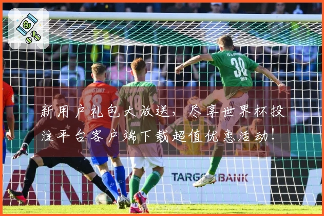 新用户礼包大放送，尽享世界杯投注平台客户端下载超值优惠活动！
