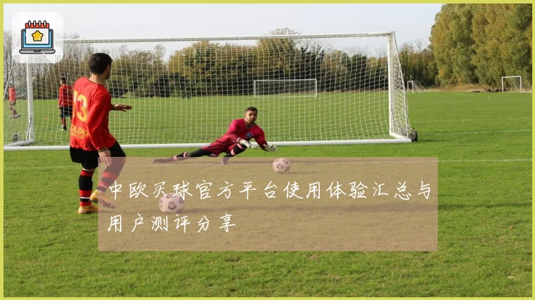 中欧买球官方平台使用体验汇总与用户测评分享