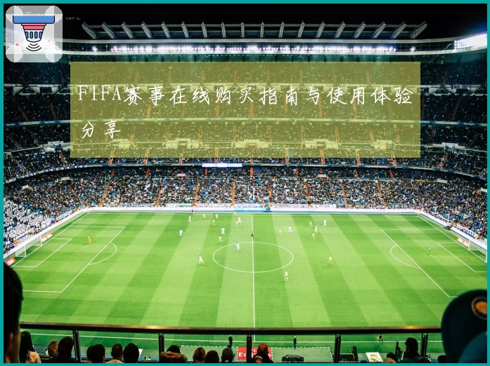FIFA赛事在线购买指南与使用体验分享