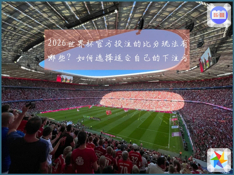 2026世界杯官方投注的比分玩法有哪些？如何选择适合自己的下注方式？