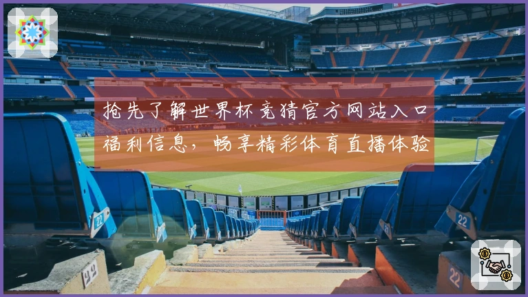 抢先了解世界杯竞猜官方网站入口福利信息，畅享精彩体育直播体验！