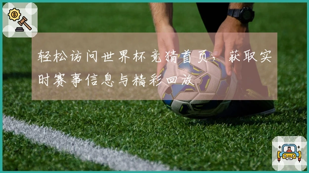 轻松访问世界杯竞猜首页，获取实时赛事信息与精彩回放