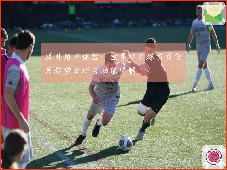 提升用户体验，世界杯买球首页使用趋势分析与功能详解
