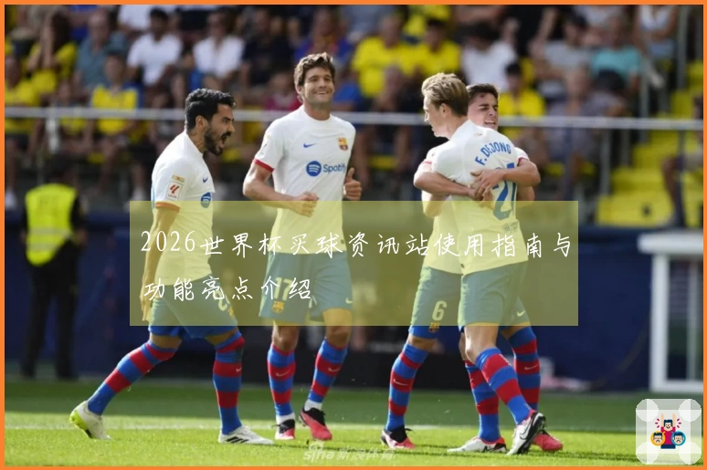 2026世界杯买球资讯站使用指南与功能亮点介绍