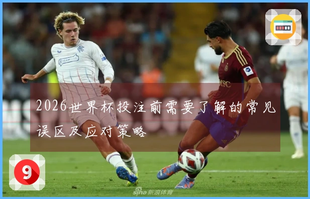 2026世界杯投注前需要了解的常见误区及应对策略