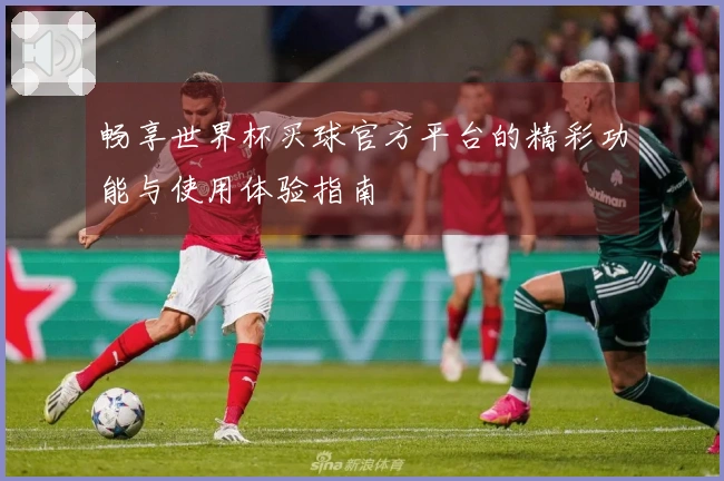 畅享世界杯买球官方平台的精彩功能与使用体验指南