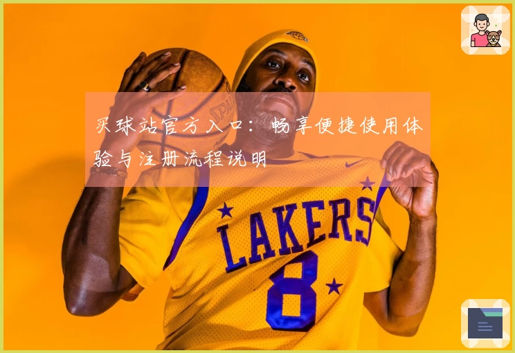 买球站官方入口：畅享便捷使用体验与注册流程说明