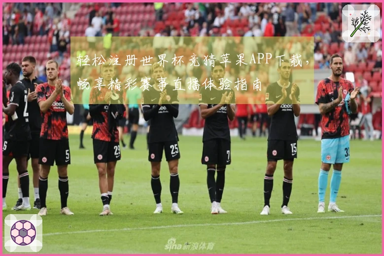 轻松注册世界杯竞猜苹果APP下载，畅享精彩赛事直播体验指南