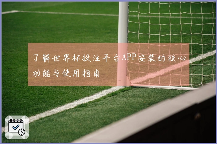 了解世界杯投注平台APP安装的核心功能与使用指南