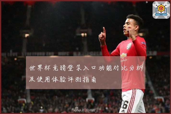 世界杯竞猜登录入口功能对比分析及使用体验评测指南